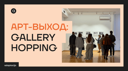 АРТ-ВЫХОД: GALLERY HOPPING