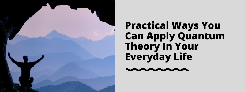 Practical Ways You Can Apply Quantum Theory In Your Everyday Life
