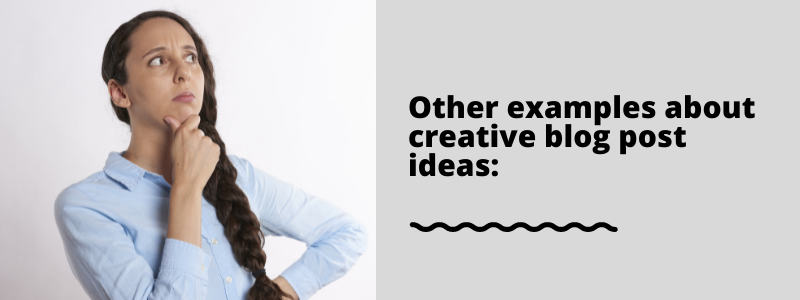 Other examples about creative blog post ideas:
