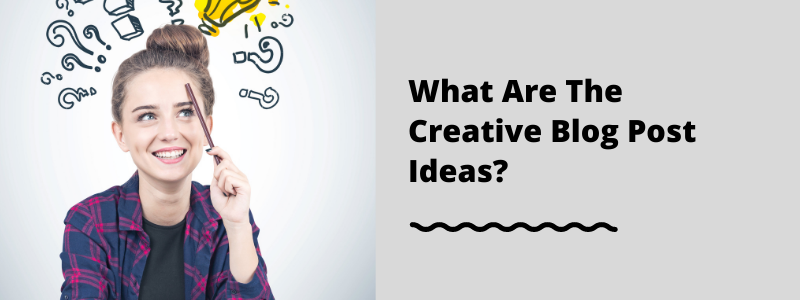 What Are The Creative Blog Post Ideas?