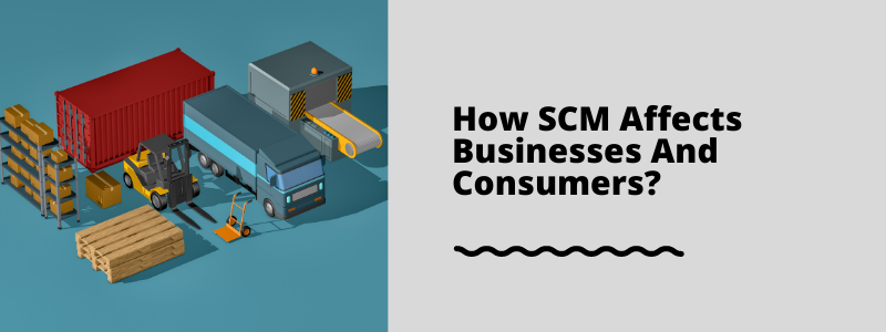 How SCM Affects Businesses And Consumers