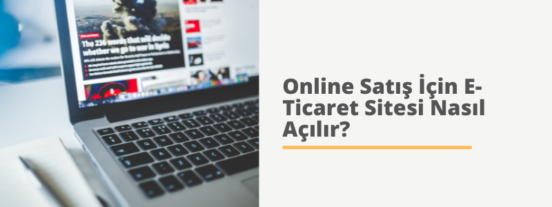 Online Satış İçin E-Ticaret Sitesi Nasıl Açılır?