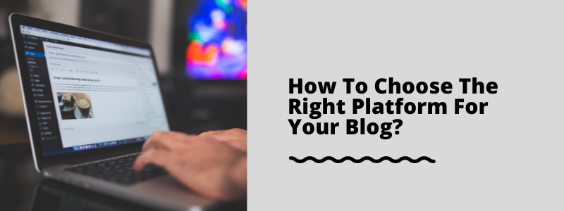 How To Choose The Right Platform For Your Blog