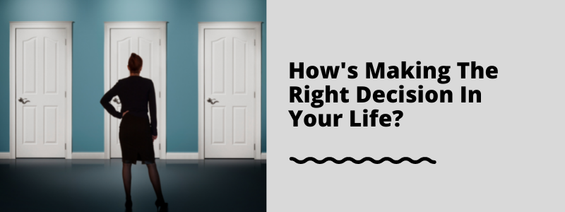 How's Making The Right Decision In Your Life? 