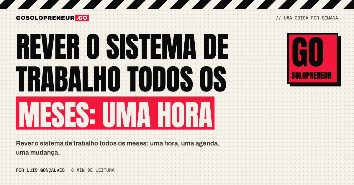 Rever o sistema de trabalho todos os meses numa hora, com uma só mudança