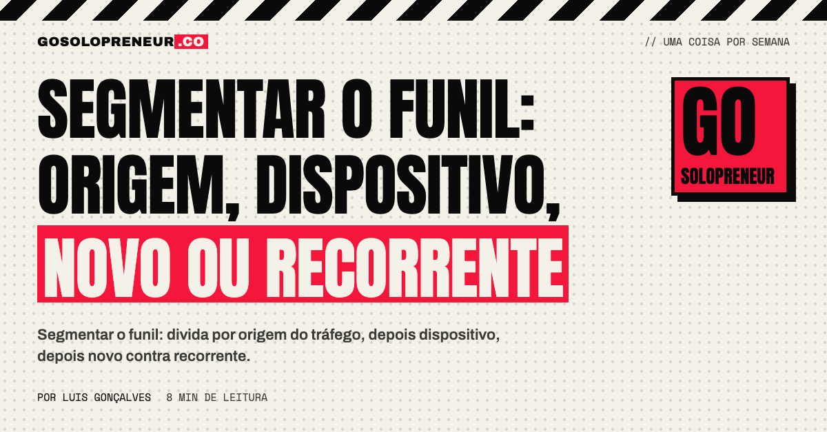 Segmentar o funil por origem, dispositivo e visitante novo ou recorrente