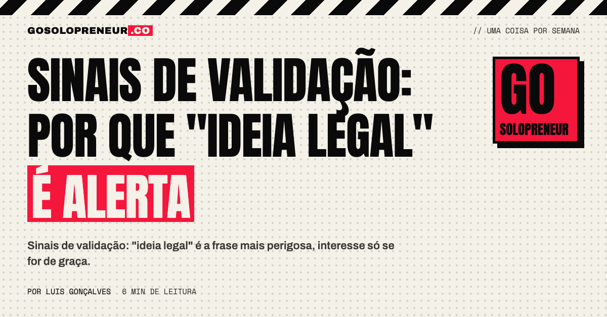 Sinais de validação: por que "ideia legal" é alerta