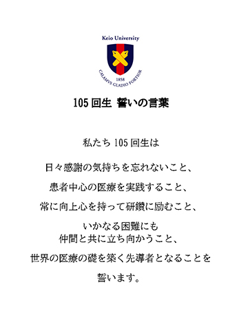 Oath of the 105th Class: We, the 105th class, pledge to never forget our feelings of gratitude, to practice patient-centered medicine, to always strive for improvement with ambition, to face any difficulties together with our peers, and to become leaders who build the foundation of global medical care.