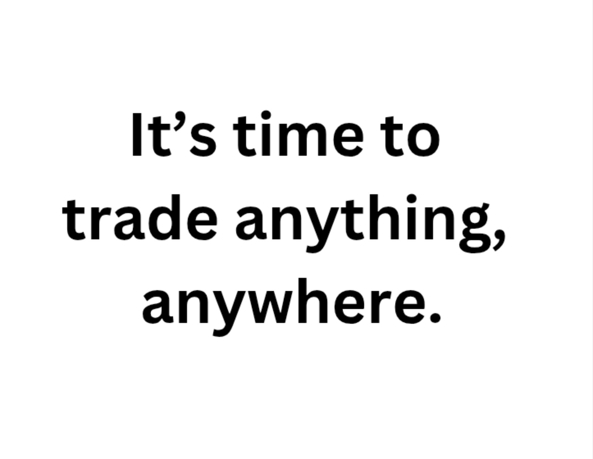 It's time to trade anything