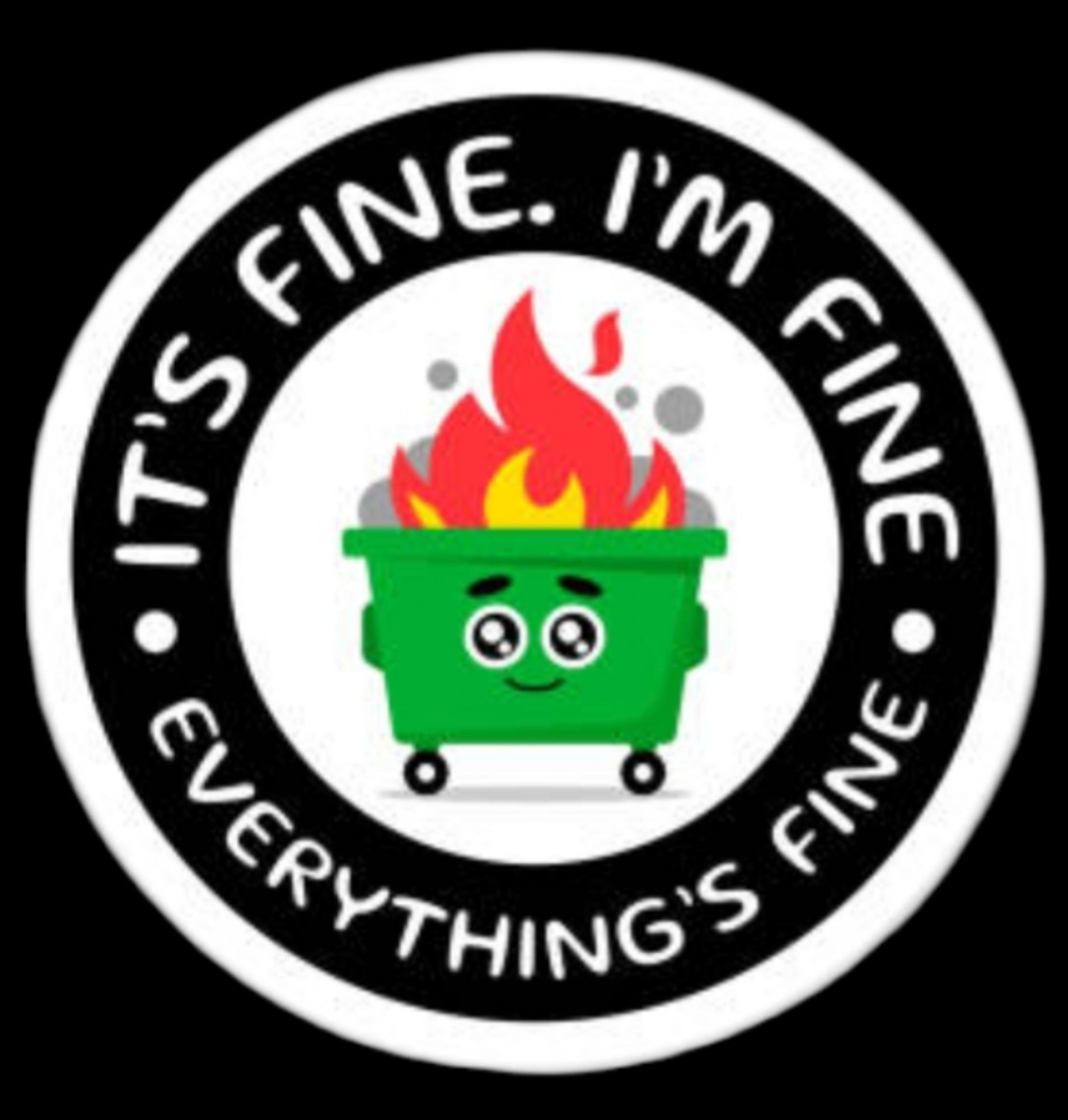 IT'S FINE. I'M FINE. EVERYTHING'S FINE
