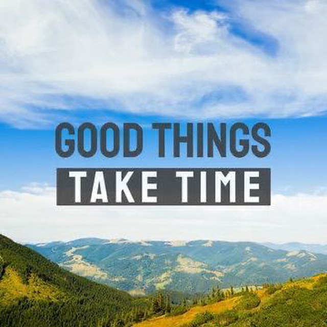 Good things take time