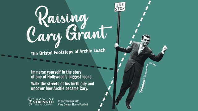 RAISING CARY GRANT The Bristol Footsteps of Archie Leach - Show Of Strength Theatre Company