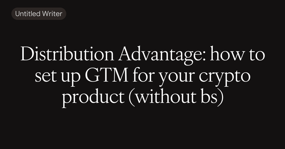 Distribution Advantage: how to set up GTM for your crypto product (without bs)