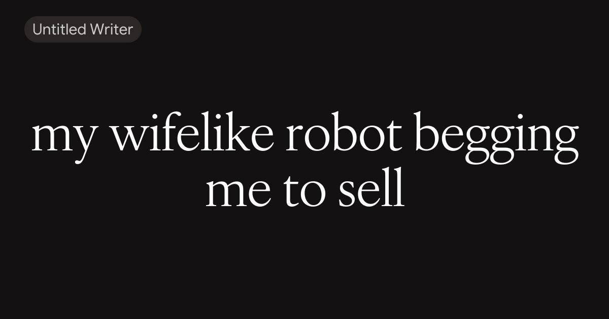 my wifelike robot begging me to sell