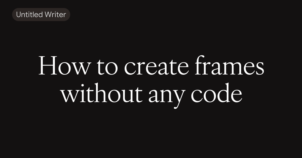 How to create frames without any code