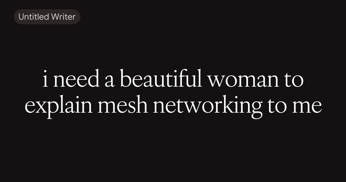 i need a beautiful woman to explain mesh networking to me