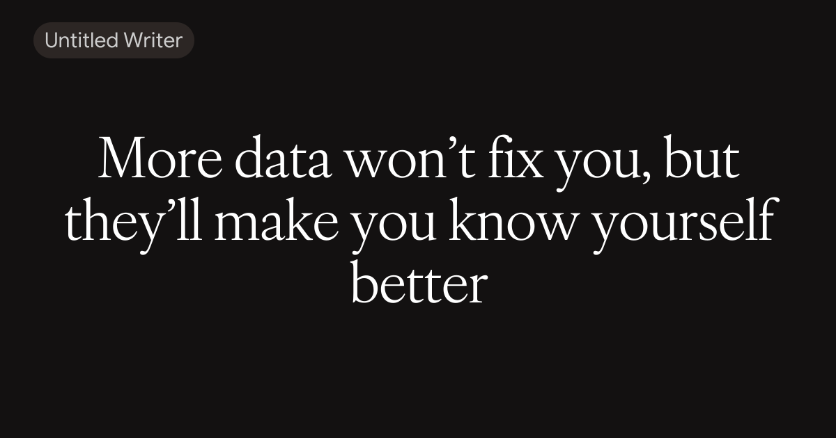 More data won’t fix you, but they’ll make you know yourself better