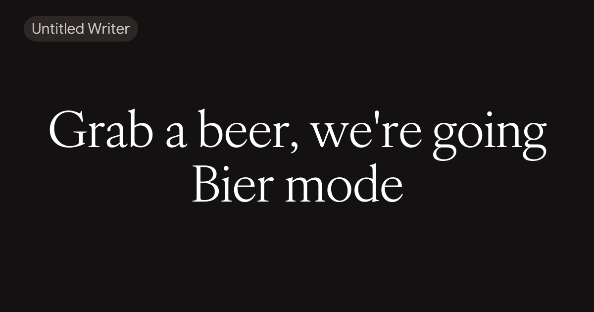 Grab a beer, we're going Bier mode