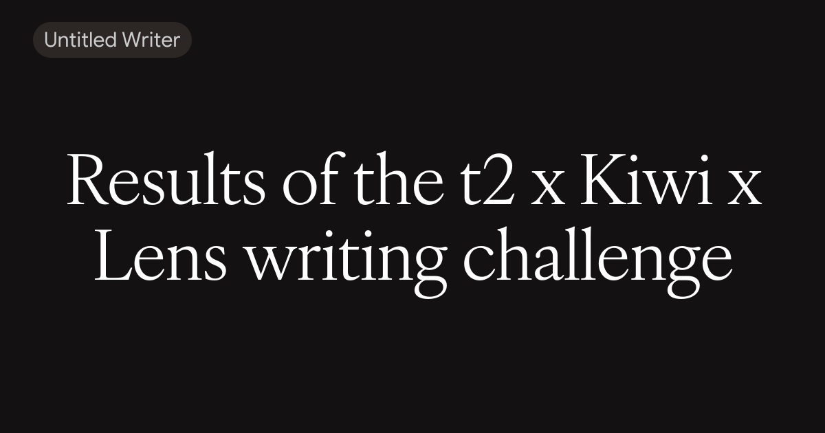 Results of the t2 x Kiwi x Lens writing challenge