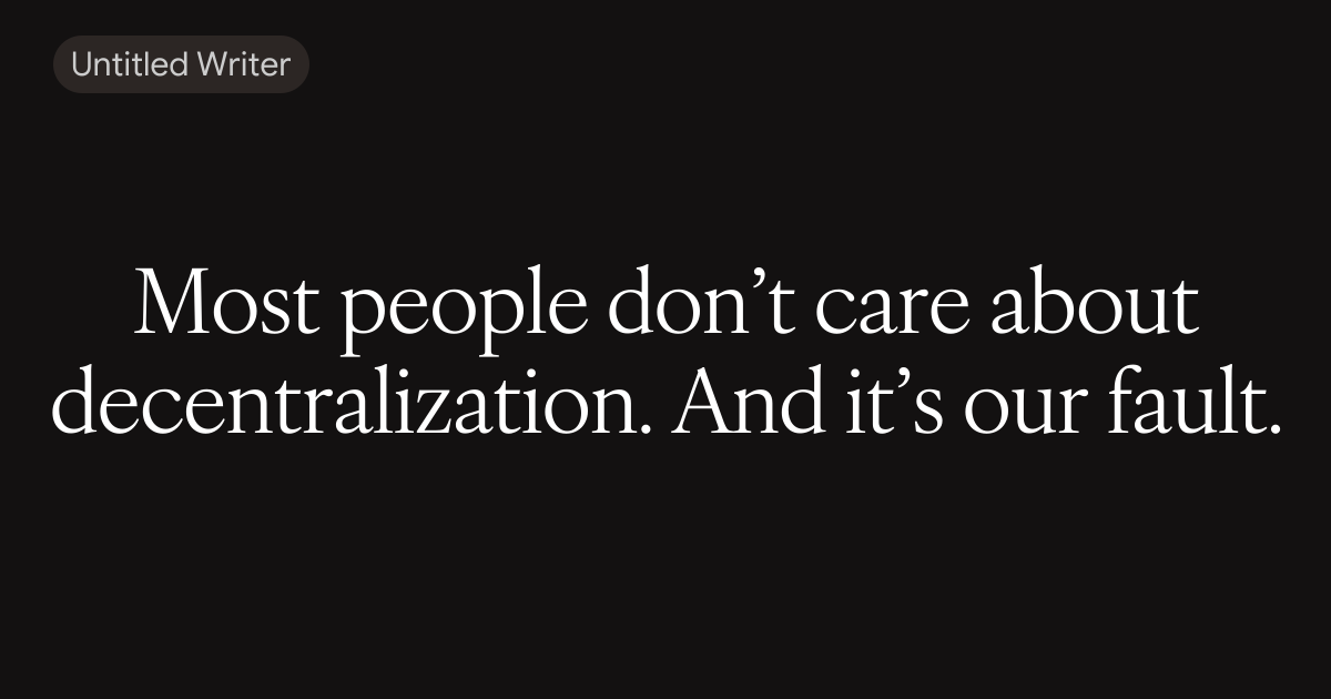 Most people don’t care about decentralization. And it’s our fault.