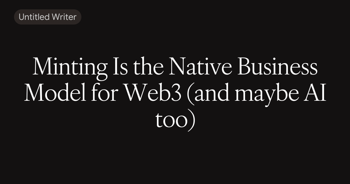 Minting Is the Native Business Model for Web3 (and maybe AI too)