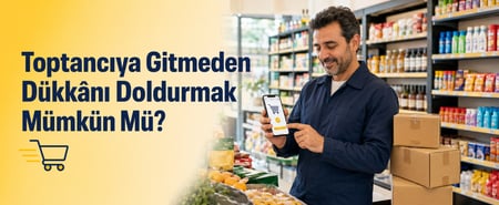 Toptancı ile Alışveriş Yapmadan Dükkânı Doldurmak Mümkün Mü?