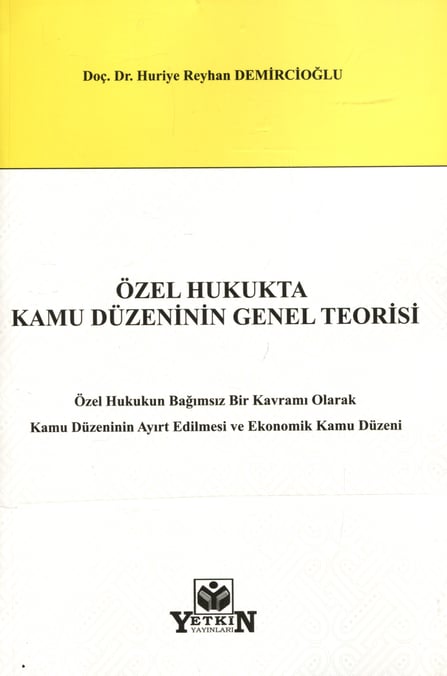 Özel Hukukta Kamu Düzeninin Genel Teorisi Özel Hukukun Bağımsız Bir Kavramı Olarak Kamu Düzeninin Ayırt Edilmesi ve Ekonomik Kamu Düzeni Doç. Dr. Huriye Reyhan Demircioğlu  - Kitap