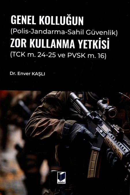 Genel Kolluğun (Polis–Jandarma–Sahil Güvenlik) Zor Kullanma Yetkisi (TCK m. 24–25 ve PVSK m. 16) Dr. Enver Kaşlı  - Kitap