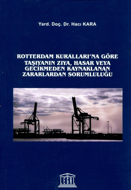 Rotterdam Kuralları' na Göre Taşıyanın Zıya, Hasar veya Gecikmeden Kaynaklanan Zararlardan Sorumluluğu Yrd. Doç. Dr. Hacı Kara  - Kitap