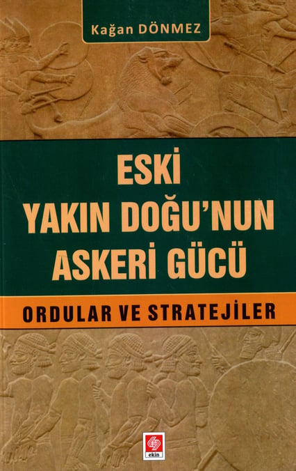 Eski Yakın Doğu'nun Askeri Gücü Ordular ve Stratejiler Kağan Dönmez  - Kitap