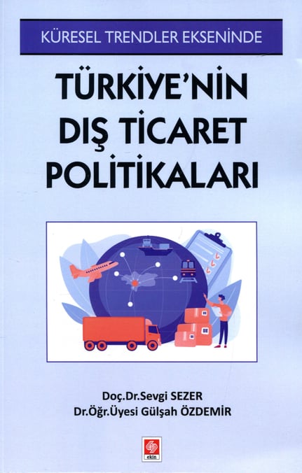 Küresel Trendler Ekseninde Türkiye'nin Dış Ticaret Politikaları Doç. Dr. Sevgi Sezer, Dr. Öğr. Üyesi Gülşah Özdemir  - Kitap