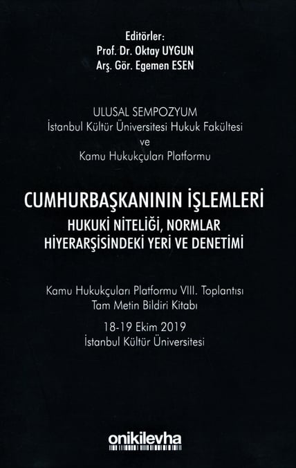Kamu Hukukçuları Platformu VIII. Toplantısı Tam Metin Bildiri Kitabı Cumhurbaşkanının İşlemleri Hukuki Niteliği, Normlar Hiyerarşisindeki Yeri ve Denetimi Prof. Dr. Oktay Uygun, Arş. Gör. Egemen Esen  - Kitap