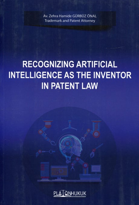 Recognizing Artificial Intelligence as The Inventor in Patent Law Zehra Hamide Gürbüz Önal  - Kitap
