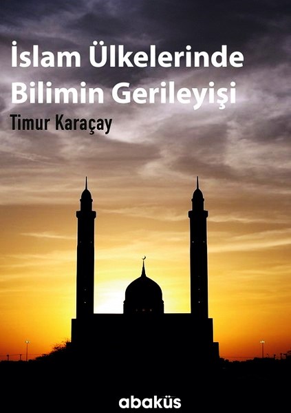 İslam Ülkelerinde Bilimin Gerileyişi Timur Karaçay  - Kitap