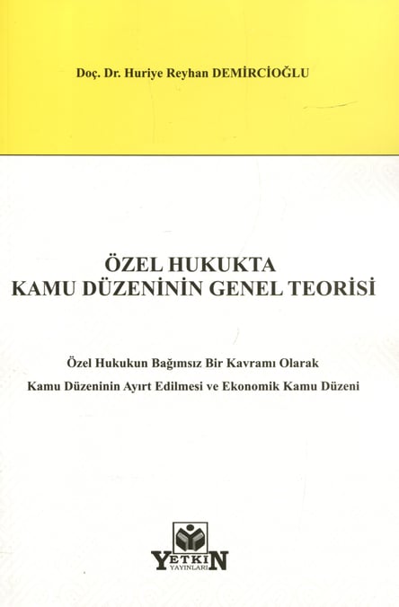 Özel Hukukta Kamu Düzeninin Genel Teorisi Özel Hukukun Bağımsız Bir Kavramı Olarak Kamu Düzeninin Ayırt Edilmesi ve Ekonomik Kamu Düzeni Doç. Dr. Huriye Reyhan Demircioğlu  - Kitap