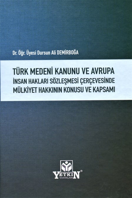 Türk Medeni Kanunu  ve Avrupa İnsan Hakları Sözleşmesi Çerçevesinde Mülkiyet Hakkının Konusu ve Kapsamı Dr. Öğr. Üyesi Dursun Ali Demirboğa  - Kitap