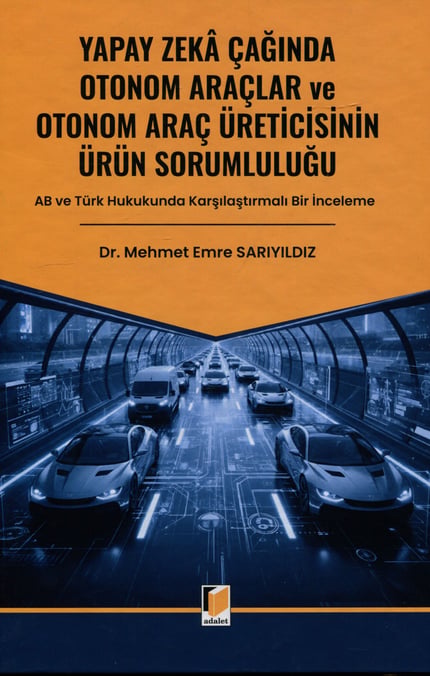 Yapay Zeka Çağında Otonom Araçlar ve Otonom Araç Üreticisinin Ürün Sorumluluğu Dr. Mehmet Emre Sarıyıldız  - Kitap