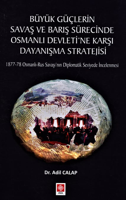 Büyük Güçlerin Savaş ve Barış Sürecinde Osmanlı Devletine Karşı Dayanışma Stratejisi 1877 – 78 Osmanlı – Rus Savaşı'nın Diplomatik Seviyede İncelenmesi Dr. Adil Calap  - Kitap