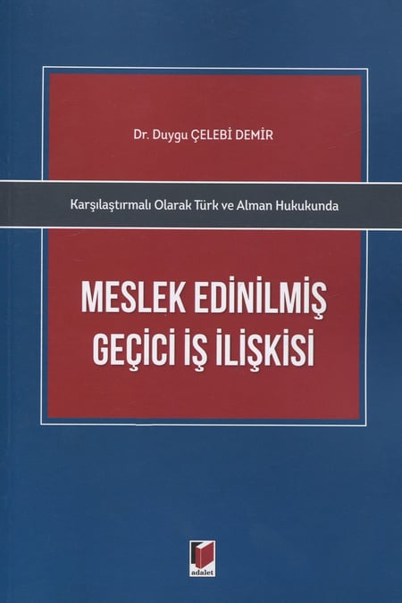 Karşılaştırmalı Olarak Türk ve Alman Hukukunda Meslek Edinilmiş Geçici İş İlişkisi Dr. Duygu Çelebi Demir  - Kitap