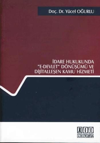 İdare Hukukunda E–Devlet Dönüşümü ve Dijitalleşen Kamu Hizmeti Doç. Dr. Yücel Oğurlu  - Kitap