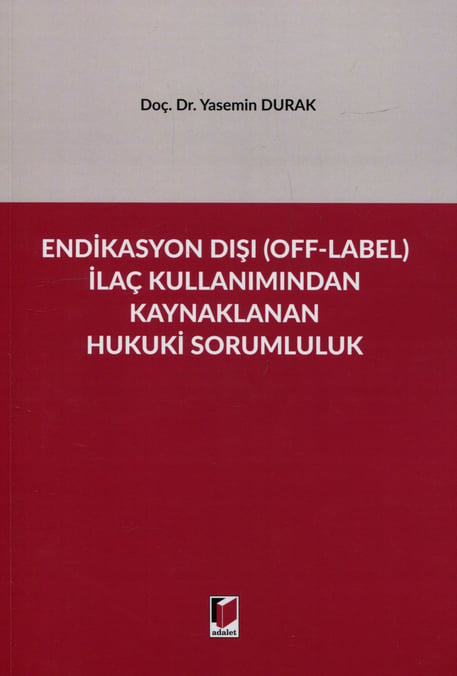 Endikasyon Dışı (Off–Label) İlaç Kullanımından Kaynaklanan Hukuki Sorumluluk Doç. Dr. Yasemin Durak  - Kitap