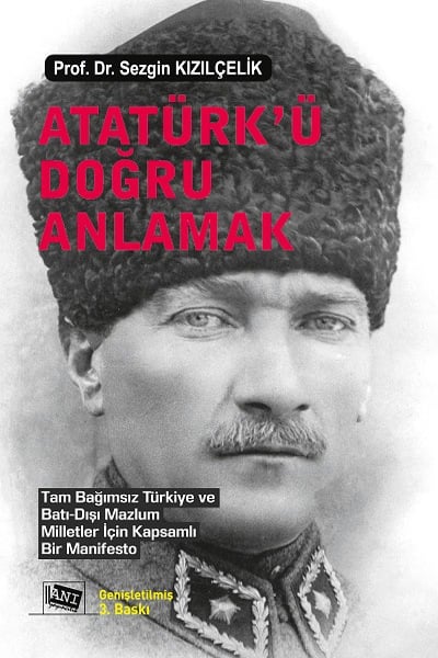 Atatürk'ü Doğru Anlamak Tam Bağımsız Türkiye ve Batı‐Dışı Mazlum Milletler İçin Kapsamlı Bir Manifesto Prof. Dr. Sezgin Kızılçelik  - Kitap