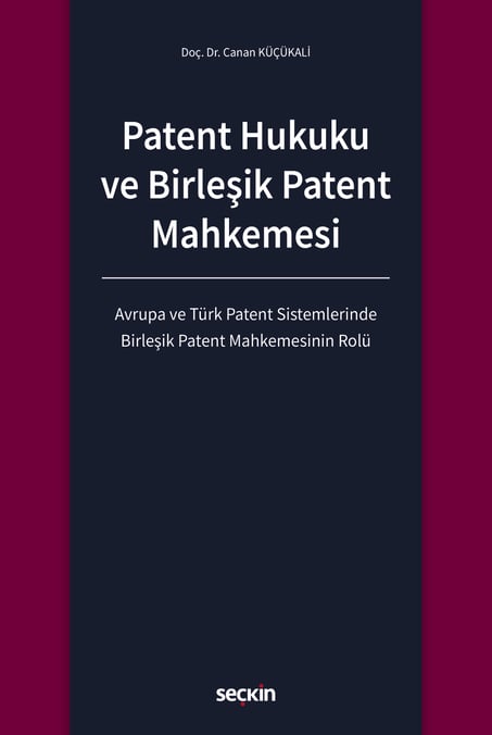 Patent Hukuku ve Birleşik Patent Mahkemesi Avrupa ve Türk Patent Sistemlerinde Birleşik Patent Mahkemesinin Rolü Doç. Dr. Canan Küçükali  - Kitap