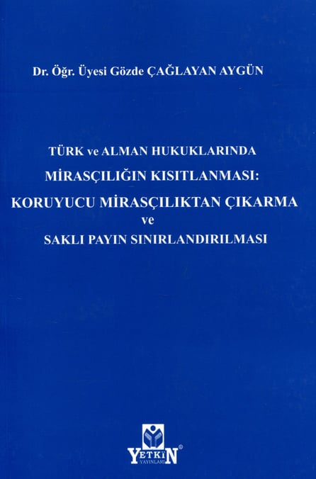 Türk ve Alman Hukuklarında Mirasçılığın Kısıtlanması: Koruyucu Mirasçılıktan Çıkarma ve Saklı Payın Sınırlandırılması Dr. Öğr. Üyesi Gözde Çağlayan Aygün  - Kitap