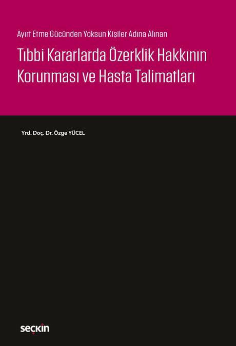 Ayırt Etme Gücünden Yoksun Kişiler Adına Alınan Tıbbi Kararlarda Özerklik Hakkının Korunması ve Hasta Talimatları Yrd. Doç. Dr. Özge Yücel  - Kitap
