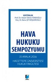 Hava Hukuku Sempozyumu 15 Aralık 2016 Hacettepe Üniversitesi Hukuk Fakültesi Prof. Dr. Hasan Tahsin Fendoğlu, Doç. Dr. Banu Şit  - Kitap