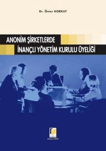 Anonim Şirketlerde İnançlı Yönetim Kurulu Üyeliği Ömer Korkut  - Kitap