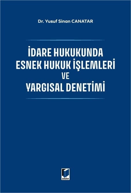 İdare Hukukunda Esnek Hukuk İşlemleri ve Yargısal Denetimi Dr. Yusuf Sinan Canatar  - Kitap