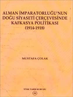 Alman İmparatorluğu'nun Doğu Siyaseti Çerçevesinde Kafkasya Politikası (1914–1918) Mustafa Çolak  - Kitap