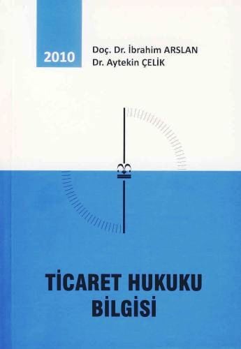 Ticaret Hukuku Bilgisi Doç. Dr. İbrahim Arslan, Dr. Aytekin Çelik  - Kitap
